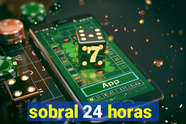 sobral 24 horas